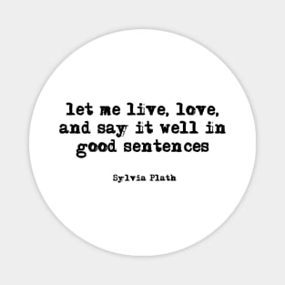 let me live, love, and say it well in good sentences - Sylvia Plath Magnet